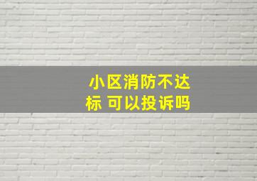 小区消防不达标 可以投诉吗